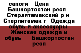 сапоги › Цена ­ 1 500 - Башкортостан респ., Стерлитамакский р-н, Стерлитамак г. Одежда, обувь и аксессуары » Женская одежда и обувь   . Башкортостан респ.